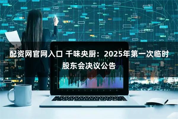 配资网官网入口 千味央厨：2025年第一次临时股东会决议公告
