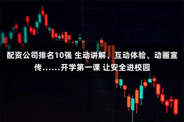 配资公司排名10强 生动讲解、互动体验、动画宣传……开学第一课 让安全进校园