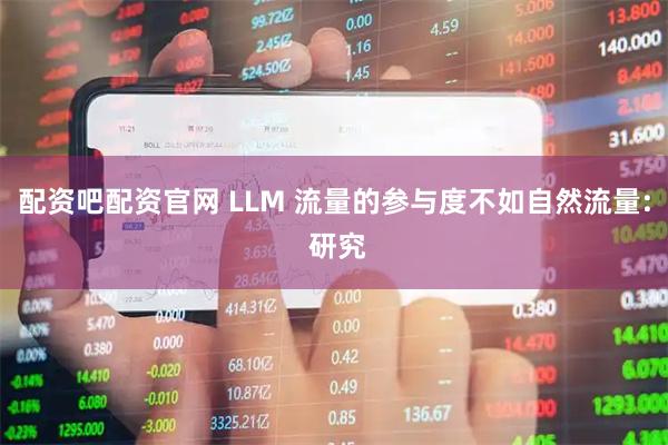 配资吧配资官网 LLM 流量的参与度不如自然流量: 研究